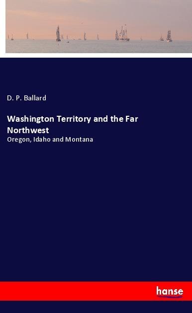Actual product image Washington Territory and the Far Northwest (D. P. Ballard, 2018)