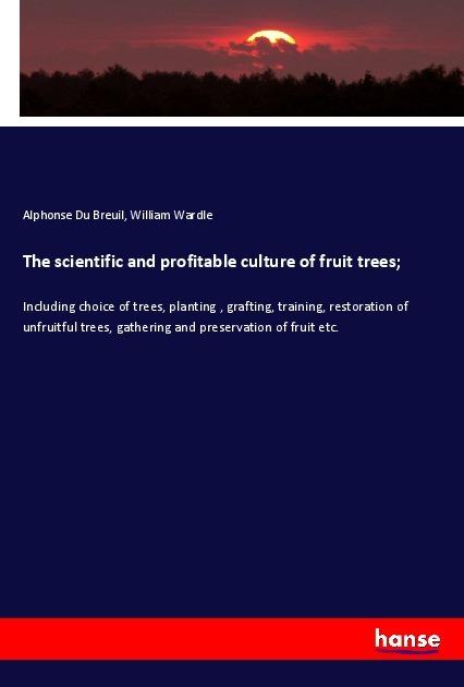 Produktbild The scientific and profitable culture of fruit trees (Deutsch, Alphonse Du Breuil, William Wardle, 2018)