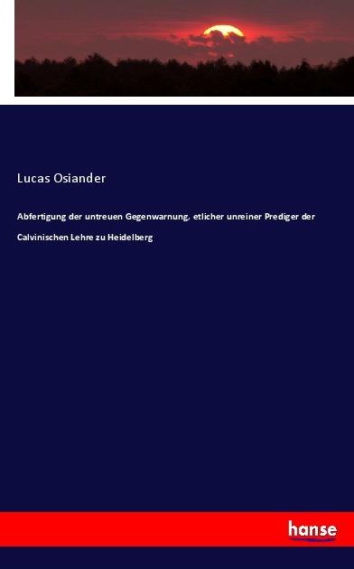 Actual product image Abfertigung der untreuen Gegenwarnung, etlicher unreiner Prediger der Calvinischen Lehre zu Heidelbe (Lucas Osiander, 2017)