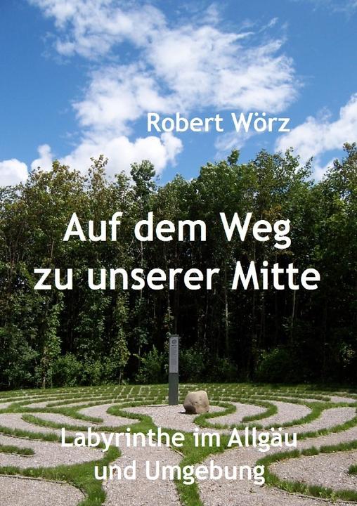 Produktbild Labyrinth-Bücher / Auf dem Weg zu unserer Mitte - Labyrinthe im Allgäu und Umgebung (Deutsch, Robert Wörz, 2017)