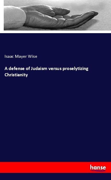 Produktbild A defense of Judaism versus proselytizing Christianity (Deutsch, Isaac Mayer Wise, 2017)