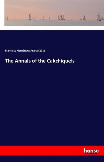 Image du produit The Annals of the Cakchiquels (Francisco Hernández Arana Xajilá, 2018)