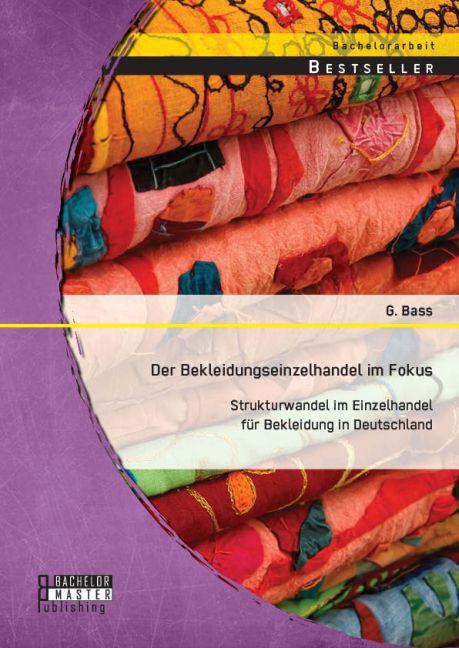 Produktbild Bachelor + Master Der Bekleidungseinzelhandel im Fokus: Strukturwandel im Einzelhandel für Bekleidung in Deutschlan... (Deutsch, Galina Bass, 2014)
