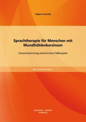 Produktbild Bachelor + Master Sprachtherapie für Menschen mit Mundhöhlenkarzinom: Veranschaulichung anhand eines Fallbeispiels (Tatjana Lisowsky, 2013)
